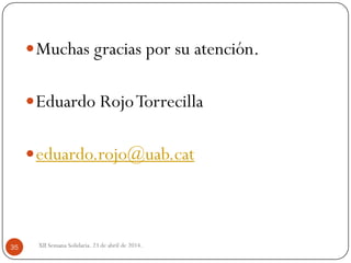 Muchas gracias por su atención.
Eduardo RojoTorrecilla
eduardo.rojo@uab.cat
XII Semana Solidaria. 23 de abril de 2014.35
 