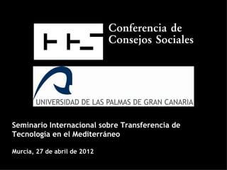 Seminario Internacional sobre Transferencia de
Tecnología en el Mediterráneo

Murcia, 27 de abril de 2012
 