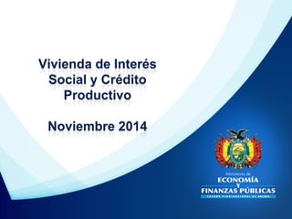 Vivienda de Interés
Social y Crédito
Productivo
Noviembre 2014
 