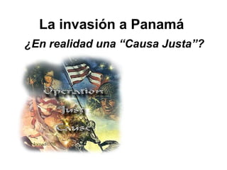 La invasión a Panamá
¿En realidad una “Causa Justa”?
 