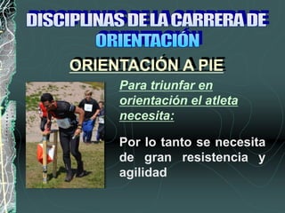 Por lo tanto se necesita
de gran resistencia y
agilidad
ORIENTACIÓN A PIE
Para triunfar en
orientación el atleta
necesita:
 