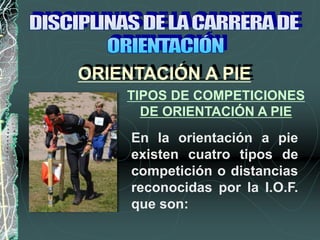 TIPOS DE COMPETICIONES
DE ORIENTACIÓN A PIE
En la orientación a pie
existen cuatro tipos de
competición o distancias
reconocidas por la I.O.F.
que son:
ORIENTACIÓN A PIE
 