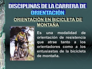 ORIENTACIÓN EN BICICLETA DE
MONTAÑA
Es una modalidad de
orientación de resistencia
que atrae tanto a los
orientadores como a los
entusiastas de la bicicleta
de montaña.
 