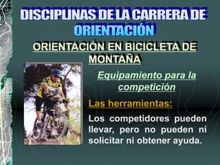 Los competidores pueden
llevar, pero no pueden ni
solicitar ni obtener ayuda.
Las herramientas:
ORIENTACIÓN EN BICICLETA DE
MONTAÑA
Equipamiento para la
competición
 