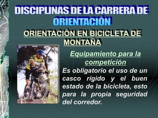 Es obligatorio el uso de un
casco rígido y el buen
estado de la bicicleta, esto
para la propia seguridad
del corredor.
ORIENTACIÓN EN BICICLETA DE
MONTAÑA
Equipamiento para la
competición
 