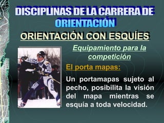 Un portamapas sujeto al
pecho, posibilita la visión
del mapa mientras se
esquía a toda velocidad.
El porta mapas:
ORIENTACIÓN CON ESQUÍES
Equipamiento para la
competición
 