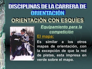 Es similar a los otros
mapas de orientación, con
la excepción de que la red
de pistas, esta impresa en
verde sobre el mapa.
El mapa:
ORIENTACIÓN CON ESQUÍES
Equipamiento para la
competición
 