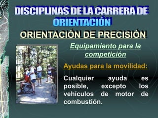 Cualquier ayuda es
posible, excepto los
vehículos de motor de
combustión.
Equipamiento para la
competición
Ayudas para la movilidad:
ORIENTACIÓN DE PRECISIÓN
 