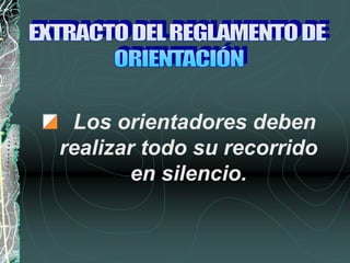 Los orientadores deben
realizar todo su recorrido
en silencio.
 
