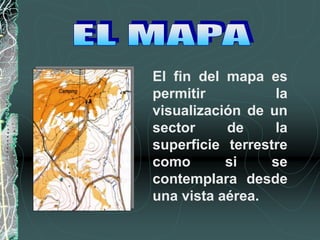 El fin del mapa es
permitir la
visualización de un
sector de la
superficie terrestre
como si se
contemplara desde
una vista aérea.
 