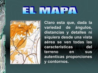 Claro esta que, dada la
variedad de ángulos,
distancias y detalles ni
siquiera desde una vista
aérea se ven todas las
características del
terreno en sus
autenticas proporciones
y contornos.
 