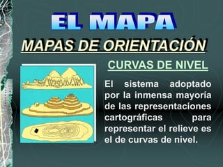 CURVAS DE NIVEL
El sistema adoptado
por la inmensa mayoría
de las representaciones
cartográficas para
representar el relieve es
el de curvas de nivel.
MAPAS DE ORIENTACIÓN
 
