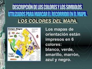 LOS COLORES DEL MAPA.
Los mapas de
orientación están
impresos en 6
colores:
blanco, verde,
amarillo, marrón,
azul y negro.
 