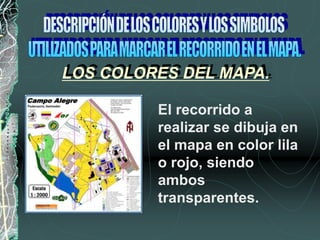El recorrido a
realizar se dibuja en
el mapa en color lila
o rojo, siendo
ambos
transparentes.
LOS COLORES DEL MAPA.
 
