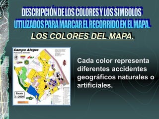 Cada color representa
diferentes accidentes
geográficos naturales o
artificiales.
LOS COLORES DEL MAPA.
 