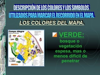 VERDE:
bosque o
vegetación
espesa, mas o
menos difícil de
penetrar
LOS COLORES DEL MAPA.
 