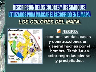 NEGRO:
caminos, sendas, casas
y construcciones en
general hechas por el
hombre. También en
color negro las piedras
y precipitados.
LOS COLORES DEL MAPA.
 