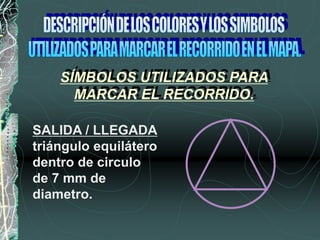 SALIDA / LLEGADA
triángulo equilátero
dentro de circulo
de 7 mm de
diametro.
SÍMBOLOS UTILIZADOS PARA
MARCAR EL RECORRIDO.
 