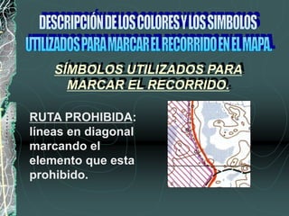 RUTA PROHIBIDA:
líneas en diagonal
marcando el
elemento que esta
prohibido.
SÍMBOLOS UTILIZADOS PARA
MARCAR EL RECORRIDO.
 