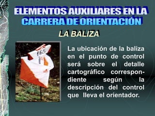 La ubicación de la baliza
en el punto de control
será sobre el detalle
cartográfico correspon-
diente según la
descripción del control
que lleva el orientador.
LA BALIZA
 