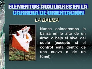 Nunca colocaremos la
baliza en lo alto de un
árbol o bajo el nivel del
suelo (excepto si el
control esta dentro de
una cueva o de un
túnel).
LA BALIZA
 