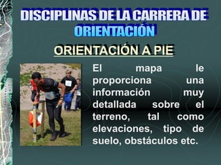 El mapa le
proporciona una
información muy
detallada sobre el
terreno, tal como
elevaciones, tipo de
suelo, obstáculos etc.
ORIENTACIÓN A PIE
 