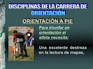 Para triunfar en
orientación el
atleta necesita:
Una excelente destreza
en la lectura de mapas,
ORIENTACIÓN A PIE
 