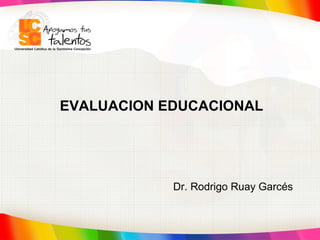 EVALUACION EDUCACIONAL   Dr. Rodrigo Ruay Garcés 
