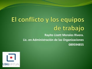 Rayito Lizett Morales Rivera. 
Lic. en Administración de las Organizaciones 
089594855 
 