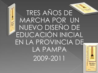 TRES AÑOS DE
 MARCHA POR UN
 NUEVO DISEÑO DE
EDUCACIÓN INICIAL
EN LA PROVINCIA DE
     LA PAMPA
     2009-2011
 