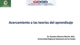 Acercamiento a las teorías del aprendizaje
Dr. Gustavo Moreno Martín, MsC.
Universidad Regional Autónoma de los Andes
 