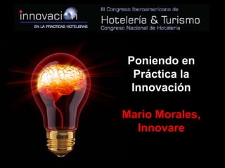 Poniendo en
   Práctica la
  Innovación

Mario Morales,
  Innovare
 