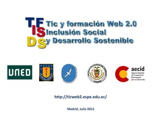 http://ticweb2.espe.edu.ec/

      Madrid, Julio 2012
 