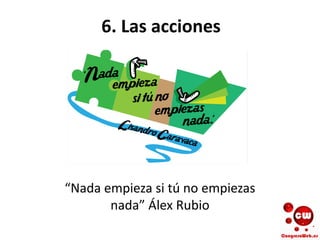 6. Las acciones
“Nada empieza si tú no empiezas
nada” Álex Rubio
 
