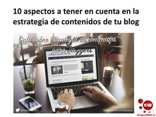 10 aspectos a tener en cuenta en la
estrategia de contenidos de tu blog
 