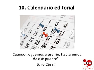 10. Calendario editorial
“Cuando lleguemos a ese río, hablaremos
de ese puente”
Julio César
 
