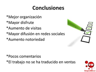 Conclusiones
*Mejor organización
*Mayor disfrute
*Aumento de visitas
*Mayor difusión en redes sociales
*Aumento notoriedad
*Pocos comentarios
*El trabajo no se ha traducido en ventas
 