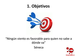 1. Objetivos
“Ningún viento es favorable para quien no sabe a
dónde va”
Séneca
 
