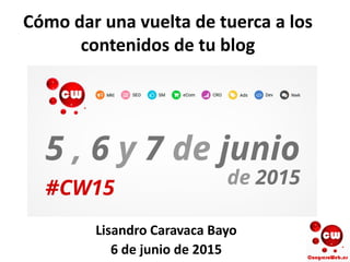 Cómo dar una vuelta de tuerca a los
contenidos de tu blog
Lisandro Caravaca Bayo
6 de junio de 2015
 