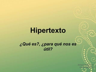 Hipertexto
¿Qué es?, ¿para qué nos es
           útil?


                             Ximena Orellana R.
                               xorellana@udd.cl
 