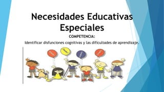 Necesidades Educativas
Especiales
COMPETENCIA:
Identificar disfunciones cognitivas y las dificultades de aprendizaje.
 