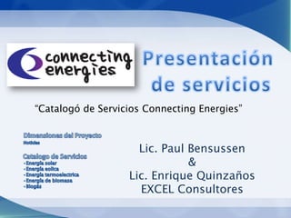 “Catalogó de Servicios Connecting Energies”



                     Lic. Paul Bensussen
                               &
                   Lic. Enrique Quinzaños
                     EXCEL Consultores
 