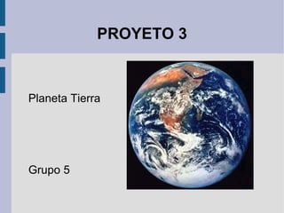 PROYETO 3



Planeta Tierra




Grupo 5
 