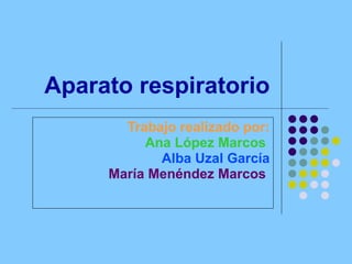 Aparato respiratorio Trabajo realizado por: Ana López Marcos   Alba Uzal García María Menéndez Marcos   