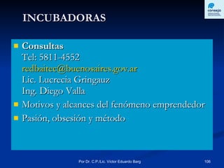 Consultas Tel: 5811-4552  [email_address] Lic. Lucrecia Gringauz Ing. Diego Valla  Motivos y alcances del fenómeno emprendedor  Pasión, obsesión y método INCUBADORAS 
