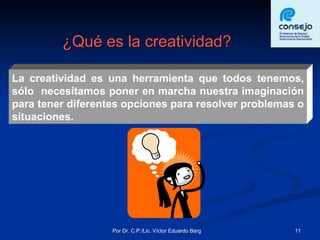 ¿Qué es la creatividad? La creatividad es una herramienta que todos tenemos, sólo  necesitamos poner en marcha nuestra imaginación para tener diferentes opciones para resolver problemas o situaciones. 