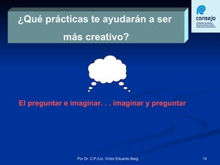 ¿Qué prácticas te ayudarán a ser  más creativo? El preguntar e imaginar. . . imaginar y preguntar 