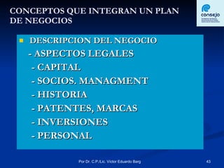 CONCEPTOS QUE INTEGRAN UN PLAN  DE NEGOCIOS DESCRIPCION DEL NEGOCIO - ASPECTOS LEGALES - CAPITAL - SOCIOS. MANAGMENT - HISTORIA - PATENTES, MARCAS - INVERSIONES - PERSONAL 