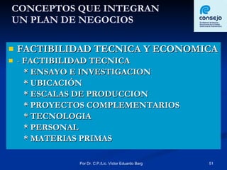 CONCEPTOS QUE INTEGRAN  UN PLAN DE NEGOCIOS FACTIBILIDAD TECNICA Y ECONOMICA -  FACTIBILIDAD TECNICA * ENSAYO E INVESTIGACION * UBICACIÓN * ESCALAS DE PRODUCCION * PROYECTOS COMPLEMENTARIOS * TECNOLOGIA * PERSONAL * MATERIAS PRIMAS 