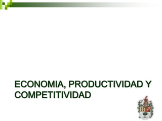 ECONOMIA, PRODUCTIVIDAD Y
COMPETITIVIDAD
 